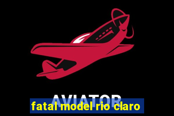 fatal model rio claro